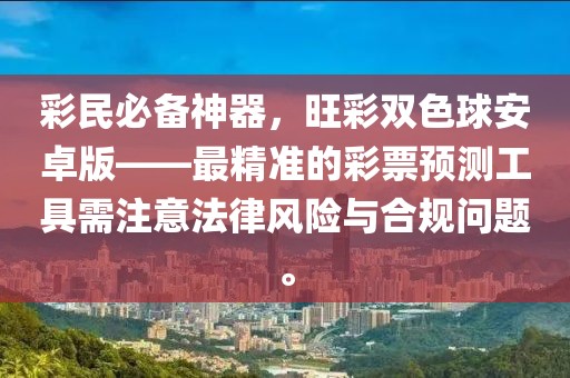 彩民必备神器，旺彩双色球安卓版——最精准的彩票预测工具需注意法律风险与合规问题。