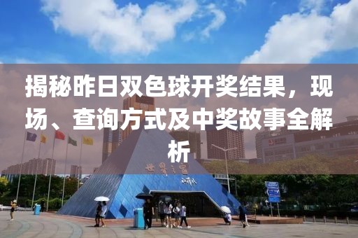 揭秘昨日双色球开奖结果，现场、查询方式及中奖故事全解析