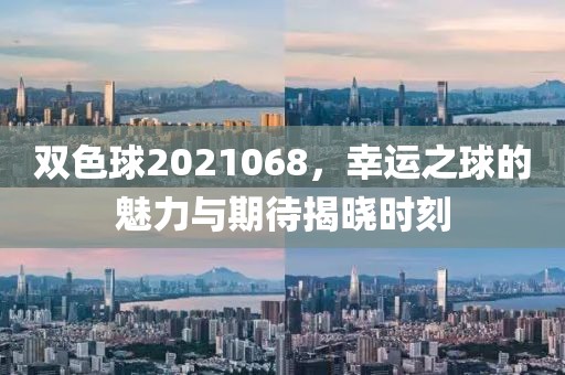 双色球2021068，幸运之球的魅力与期待揭晓时刻