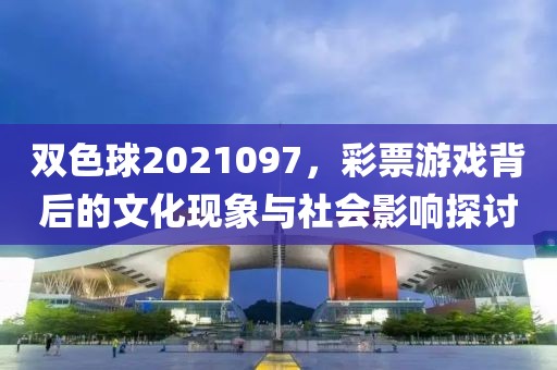 双色球2021097，彩票游戏背后的文化现象与社会影响探讨