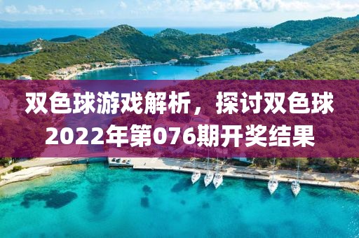 双色球游戏解析，探讨双色球2022年第076期开奖结果