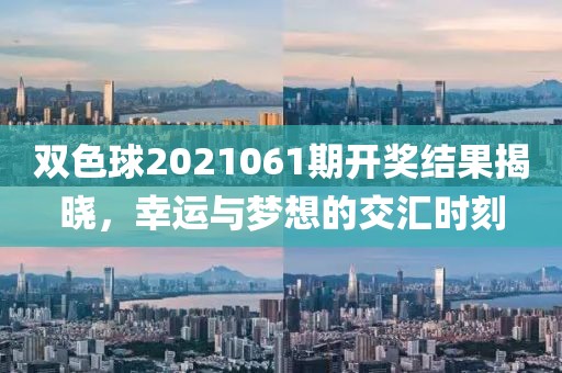 双色球2021061期开奖结果揭晓，幸运与梦想的交汇时刻