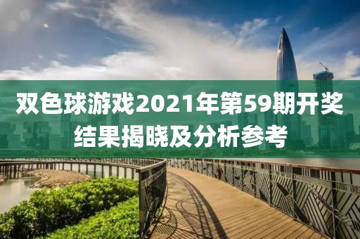 双色球游戏2021年第59期开奖结果揭晓及分析参考