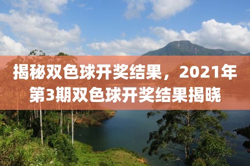 揭秘双色球开奖结果，2021年第3期双色球开奖结果揭晓