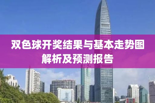 双色球开奖结果与基本走势图解析及预测报告