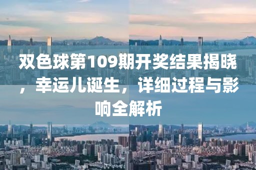 双色球第109期开奖结果揭晓，幸运儿诞生，详细过程与影响全解析