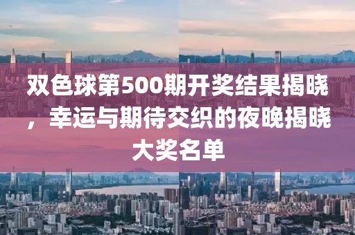 双色球第500期开奖结果揭晓，幸运与期待交织的夜晚揭晓大奖名单