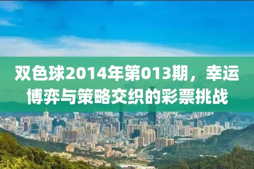 双色球2014年第013期，幸运博弈与策略交织的彩票挑战