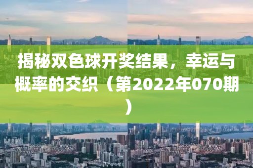 揭秘双色球开奖结果，幸运与概率的交织（第2022年070期）