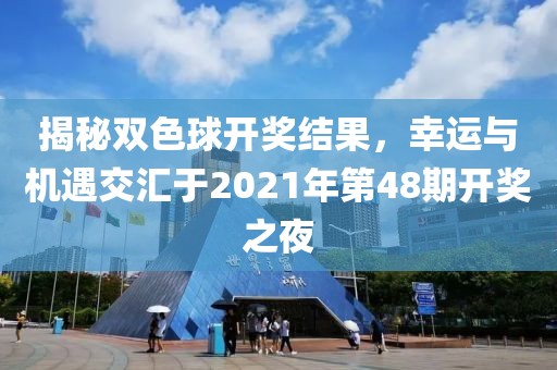 揭秘双色球开奖结果，幸运与机遇交汇于2021年第48期开奖之夜