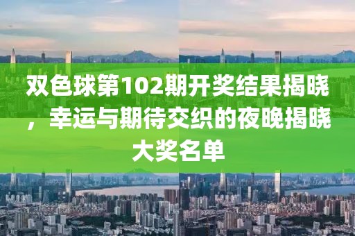 双色球第102期开奖结果揭晓，幸运与期待交织的夜晚揭晓大奖名单