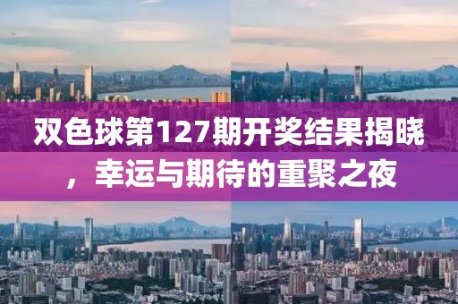 双色球第127期开奖结果揭晓，幸运与期待的重聚之夜