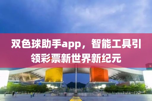 双色球助手app，智能工具引领彩票新世界新纪元