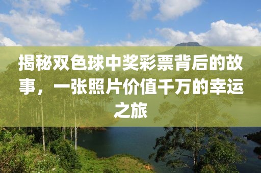 揭秘双色球中奖彩票背后的故事，一张照片价值千万的幸运之旅