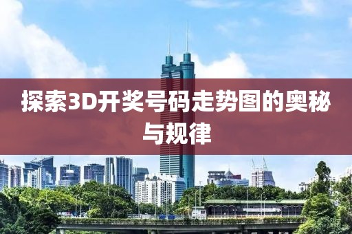 探索3D开奖号码走势图的奥秘与规律