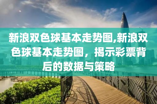 新浪双色球基本走势图,新浪双色球基本走势图，揭示彩票背后的数据与策略