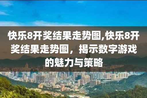 快乐8开奖结果走势图,快乐8开奖结果走势图，揭示数字游戏的魅力与策略