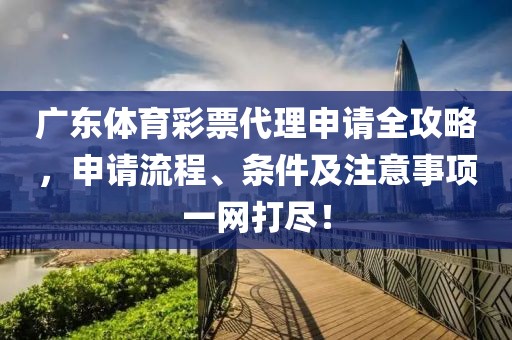 广东体育彩票代理申请全攻略，申请流程、条件及注意事项一网打尽！