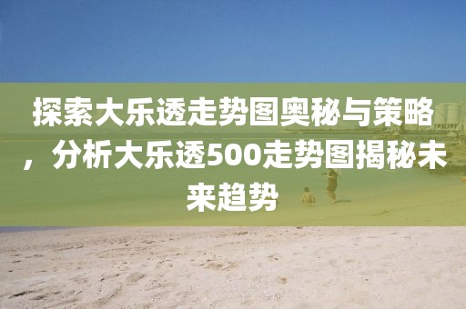 探索大乐透走势图奥秘与策略，分析大乐透500走势图揭秘未来趋势