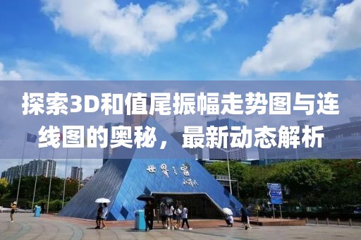 探索3D和值尾振幅走势图与连线图的奥秘，最新动态解析