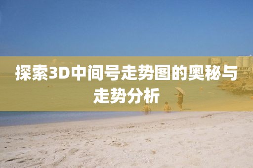 探索3D中间号走势图的奥秘与走势分析