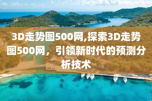 3D走势图500网,探索3D走势图500网，引领新时代的预测分析技术