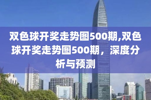 双色球开奖走势图500期,双色球开奖走势图500期，深度分析与预测