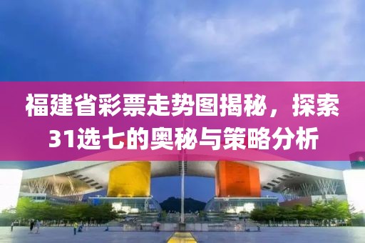 福建省彩票走势图揭秘，探索31选七的奥秘与策略分析