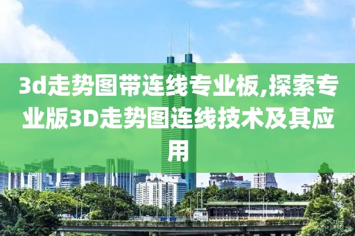 3d走势图带连线专业板,探索专业版3D走势图连线技术及其应用