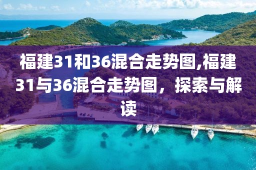 福建31和36混合走势图,福建31与36混合走势图，探索与解读