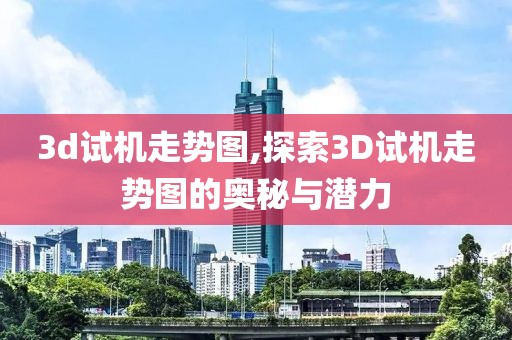 3d试机走势图,探索3D试机走势图的奥秘与潜力