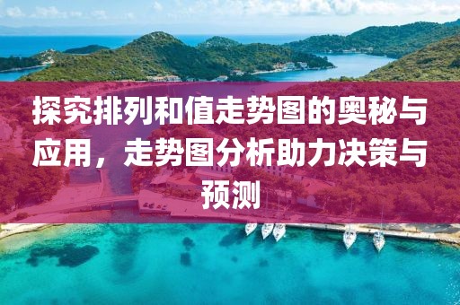 探究排列和值走势图的奥秘与应用，走势图分析助力决策与预测