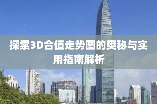 探索3D合值走势图的奥秘与实用指南解析